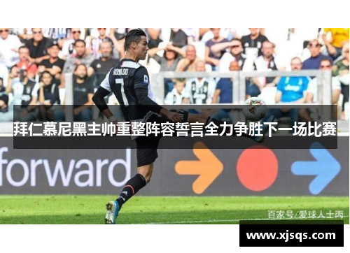 拜仁慕尼黑主帅重整阵容誓言全力争胜下一场比赛