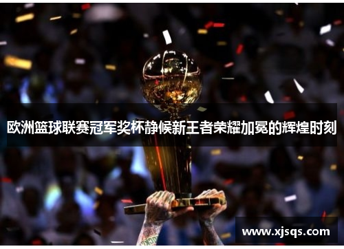 欧洲篮球联赛冠军奖杯静候新王者荣耀加冕的辉煌时刻