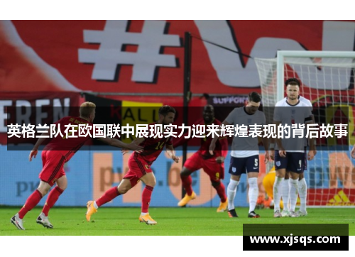 英格兰队在欧国联中展现实力迎来辉煌表现的背后故事