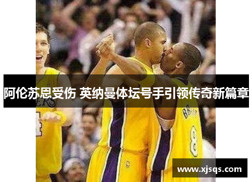 阿伦苏恩受伤 英纳曼体坛号手引领传奇新篇章