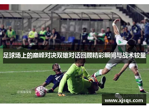 足球场上的巅峰对决双雄对话回顾精彩瞬间与战术较量
