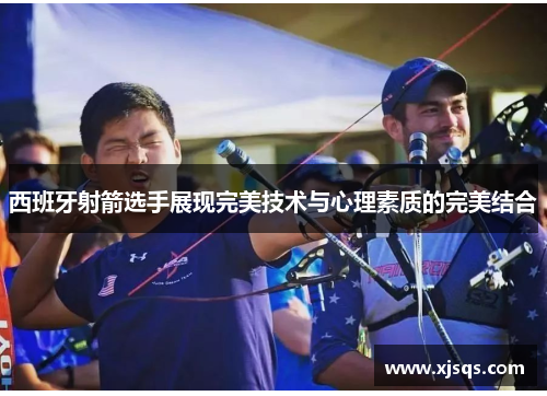西班牙射箭选手展现完美技术与心理素质的完美结合