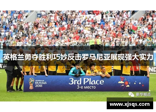 英格兰勇夺胜利巧妙反击罗马尼亚展现强大实力