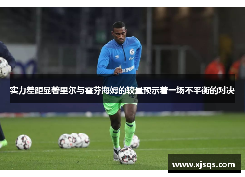 实力差距显著里尔与霍芬海姆的较量预示着一场不平衡的对决
