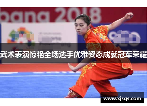 武术表演惊艳全场选手优雅姿态成就冠军荣耀