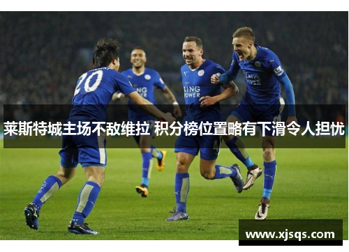 莱斯特城主场不敌维拉 积分榜位置略有下滑令人担忧