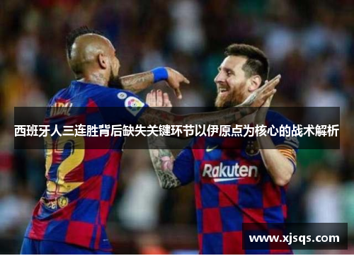 西班牙人三连胜背后缺失关键环节以伊原点为核心的战术解析