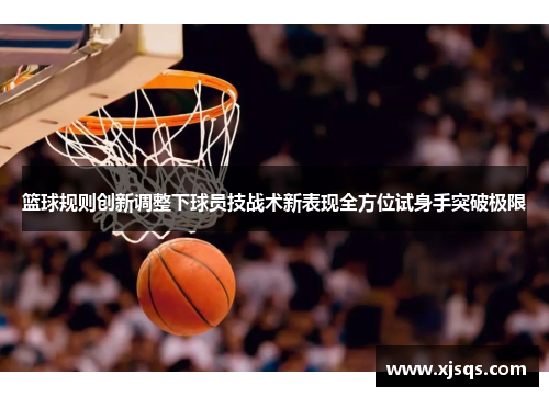 篮球规则创新调整下球员技战术新表现全方位试身手突破极限