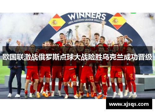 欧国联激战俄罗斯点球大战险胜乌克兰成功晋级