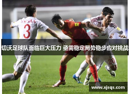 切沃足球队面临巨大压力 亟需稳定局势稳步应对挑战