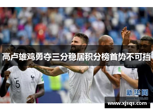 高卢雄鸡勇夺三分稳居积分榜首势不可挡