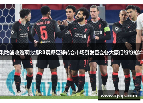 利物浦收购莱比锡RB震撼足球转会市场引发巨变各大豪门纷纷抢滩