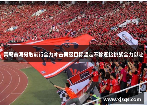 青岛黄海勇敢前行全力冲击晋级目标坚定不移迎接挑战全力以赴