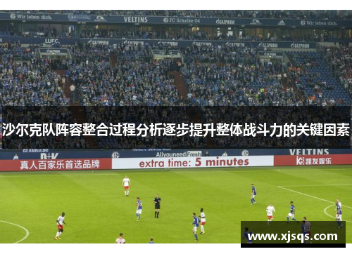 沙尔克队阵容整合过程分析逐步提升整体战斗力的关键因素