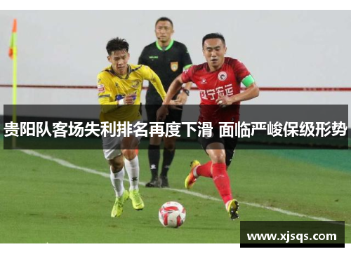 贵阳队客场失利排名再度下滑 面临严峻保级形势
