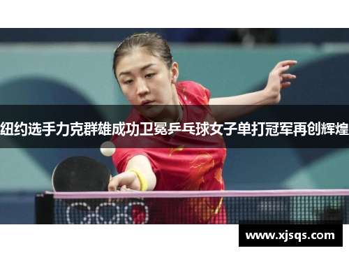 纽约选手力克群雄成功卫冕乒乓球女子单打冠军再创辉煌