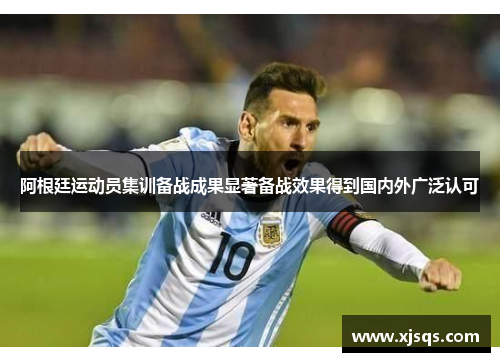 阿根廷运动员集训备战成果显著备战效果得到国内外广泛认可